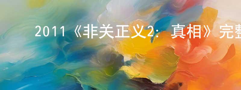 ﻿陈凯迪的动漫综艺大全,﻿2011《非关正义2：真相》完整版电影/在线观看/百度云-美剧天堂